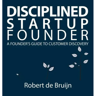 Disciplined Startup Founder: A Founder's Guide to Customer Discovery