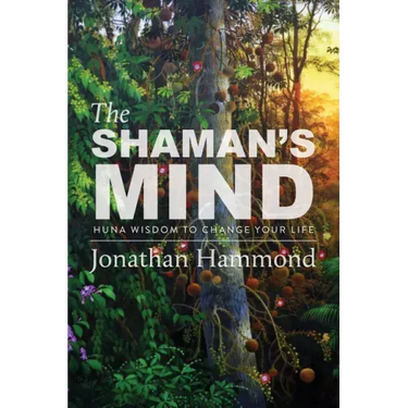 The Shaman's Mind: Huna Wisdom to Change Your Life