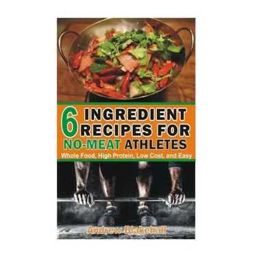 6 Ingredient Recipes for NO-MEAT Athletes: Vegan, Whole Food, High Protein, Low Cost, Easy!