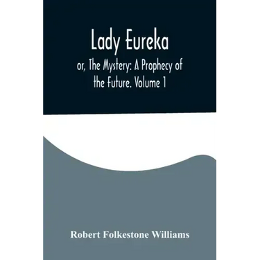 Lady Eureka; or, The Mystery: A Prophecy of the Future. Volume 1