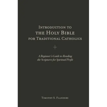 Introduction to the Holy Bible for Traditional Catholics: A Beginner's Guide to Reading the Scriptures for Spiritual Profit