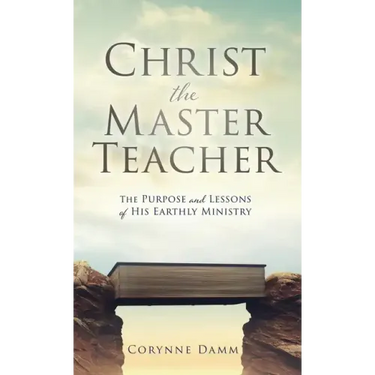 Christ the Master Teacher: The Purpose and Lessons of His Earthly Ministry