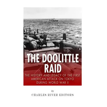 The Doolittle Raid: The History and Legacy of the First American Attack on Tokyo During World War II