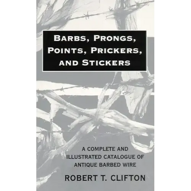 Barbs, Prongs, Points, Prickers, and Stickers: A Complete and Illustrated Catalogue of Antique Barbed Wire