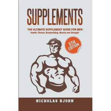 Supplements: The Ultimate Supplement Guide For Men: Health, Fitness, Bodybuilding, Muscle and Strength