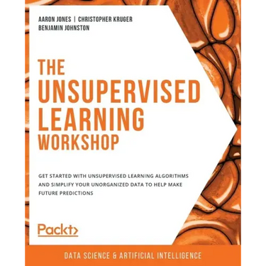The Unsupervised Learning Workshop: Get started with unsupervised learning algorithms and simplify your unorganized data to help make future predictio
