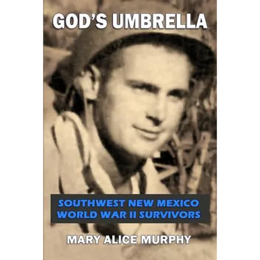God's Umbrella: Southwest New Mexico World War II Survivors