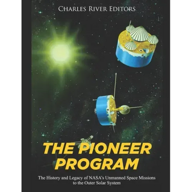 The Pioneer Program: The History and Legacy of NASA's Unmanned Space Missions to the Outer Solar System