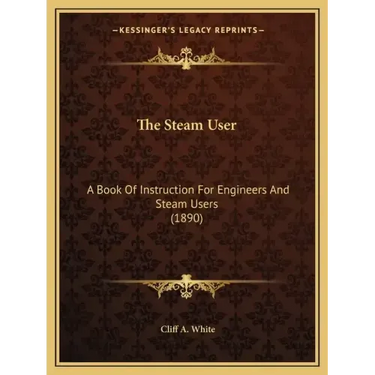 The Steam User: A Book Of Instruction For Engineers And Steam Users (1890)