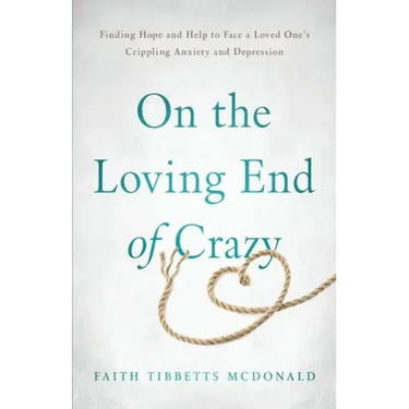 On the Loving End of Crazy: Finding Hope and Help to Face Your Loved One's Crippling Anxiety and Depression