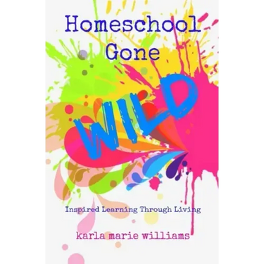 Homeschool Gone WILD: Inspired Learning Through Living