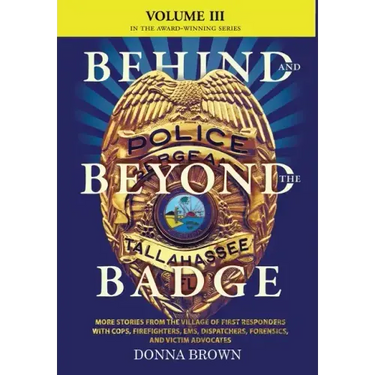 BEHIND AND BEYOND THE BADGE - Volume III: More Stories from the Village of First Responders with Cops, Firefighters, Ems, Dispatchers, Forensics, and