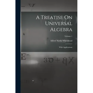 A Treatise On Universal Algebra: With Applications; Volume 1