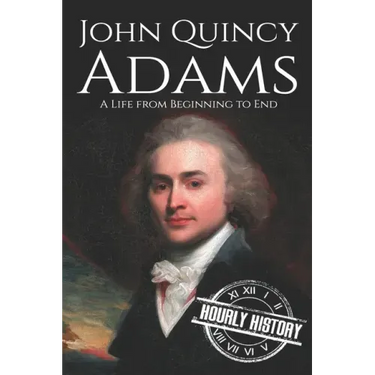 John Quincy Adams: A Life from Beginning to End