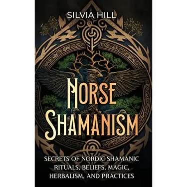 Norse Shamanism: Secrets of Nordic Shamanic Rituals, Beliefs, Magic, Herbalism, and Practices
