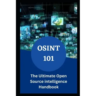 Osint 101: The Ultimate Open Source intelligence Handbook