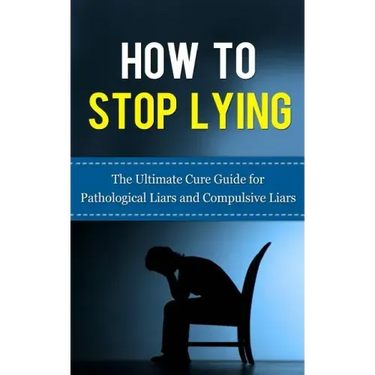 How to Stop Lying: The Ultimate Cure Guide for Pathological Liars and Compulsive Liars