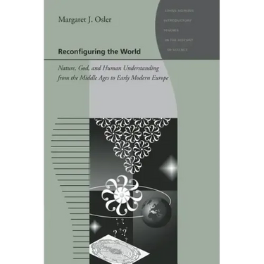 Reconfiguring the World: Nature, God, and Human Understanding from the Middle Ages to Early Modern Europe