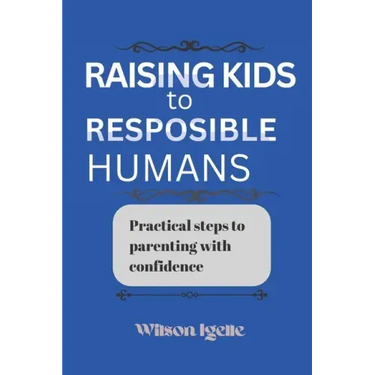 Raising kids to responsible humans: Practical steps to parenting with confidence