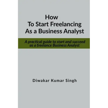 How to start freelancing as a Business Analyst: A practical guide to start and succeed as a freelance Business Analyst