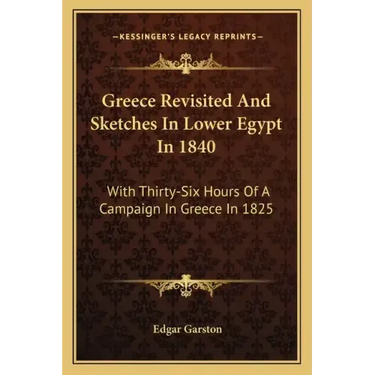 Greece Revisited and Sketches in Lower Egypt in 1840: With Thirty-Six Hours of a Campaign in Greece in 1825