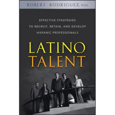 Latino Talent: Effective Strategies to Recruit, Retain and Develop Hispanic Professionals