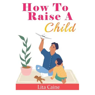 How to Raise a Child: The Journey from Living a Single Life, Dating, Getting Married to Starting a Family