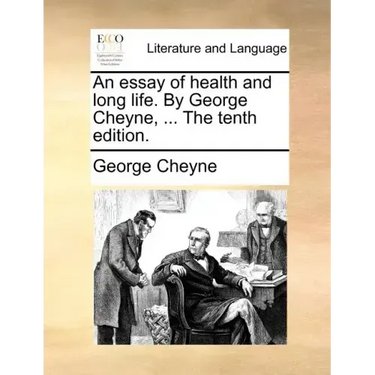 An Essay of Health and Long Life. by George Cheyne, ... the Tenth Edition.