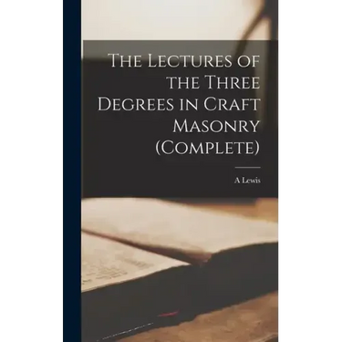 The Lectures of the Three Degrees in Craft Masonry (complete)