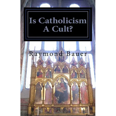 Is Catholicism A Cult?: Revealed - The True nature of Roman Catholicism