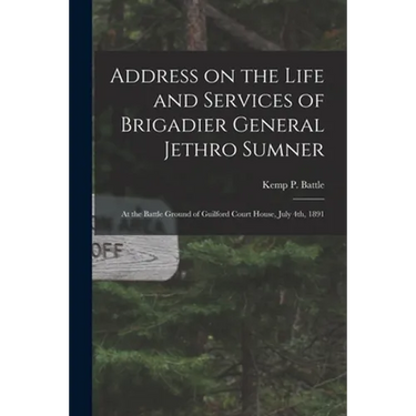 Address on the Life and Services of Brigadier General Jethro Sumner: at the Battle Ground of Guilford Court House, July 4th, 1891