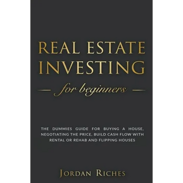 Real Estate Investing for Beginners: The Dummies' Guide for Buying a House, Negotiating the Price, Build Cash Flow with Rental or Rehab and Flipping H