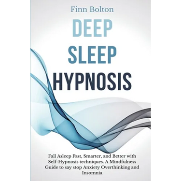 Deep Sleep Hypnosis: Fall Asleep Fast, Smarter And Better With Self-Hypnosis Techniques. A Mindfulness Guide To Say Stop Anxiety, Overthinking And Ins