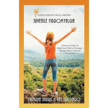 Your Child's Well-Being - Juvenile Fibromyalgia: A Parent's Guide To Help Your Child or Teenager Manage Home, School & Social Life