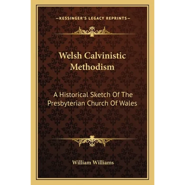 Welsh Calvinistic Methodism: A Historical Sketch Of The Presbyterian Church Of Wales