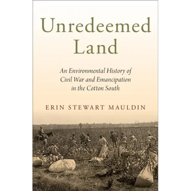 Unredeemed Land: An Environmental History of Civil War and Emancipation in the Cotton South