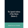 The Spanish Archives of New Mexico: Compiled and Chronologically Arranged with Historical, Genealogical, Geographical, and Other Annotations, by Autho