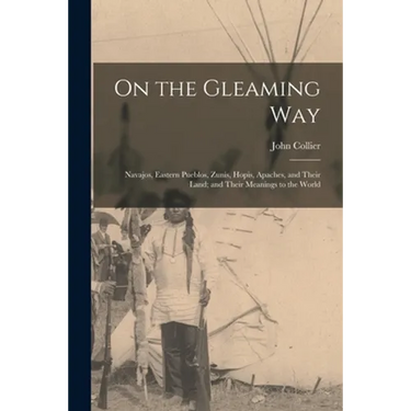 On the Gleaming Way; Navajos, Eastern Pueblos, Zunis, Hopis, Apaches, and Their Land; and Their Meanings to the World