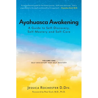 Ayahuasca Awakening A Guide to Self-Discovery, Self-Mastery and Self-Care: Volume One Self-Discovery and Self-Mastery