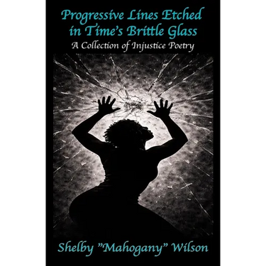 Progressive Lines Etched in Time's Brittle Glass: A Collection of Injustice Poetry