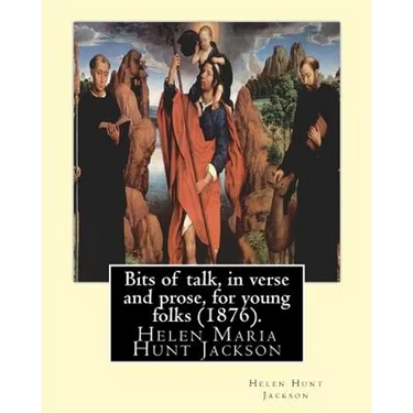 Bits of Talk, in Verse and Prose, for Young Folks (1876). by: H.H (Helen Hunt Jackson): Helen Maria Hunt Jackson, Born Helen Fiske (October 15, 1830 -