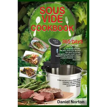 Sous Vide Cookbook: 365 Days Cooking Sous Vide at Home, The Best Sous Vide Recipes for Healthy Eating, The Quick & Easy Guide to Low Tempe