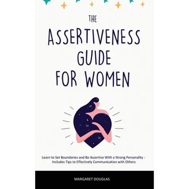 Assertiveness Guide for Women: Learn to Set Boundaries and Be Assertive With a Strong Personality - Includes Tips to Effectively Communication with Ot
