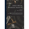 Sheet Metal Workers' Manual; a Complete, Practical Instruction Book on the Sheet Metal Industry, Machinery and Tools, and Related Subjects, Including
