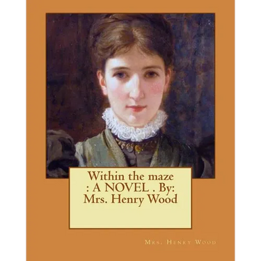 Within the maze: A NOVEL . By: Mrs. Henry Wood