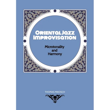 Oriental Jazz Improvisation - Microtonality and Harmony: Employing Turkish Makam, Arabic Maqam & North Indian Raga Scales and Modes