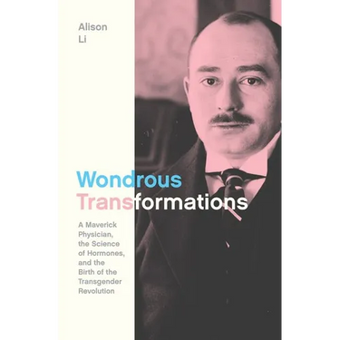 Wondrous Transformations: A Maverick Physician, the Science of Hormones, and the Birth of the Transgender Revolution