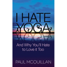 I Hate Yoga: And Why You'll Hate to Love It Too