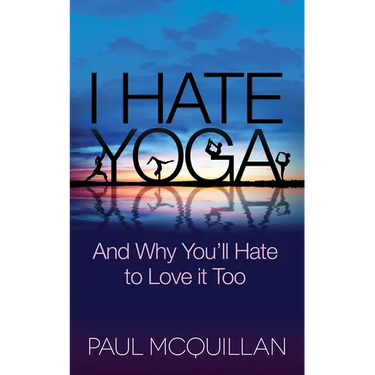 I Hate Yoga: And Why You'll Hate to Love It Too