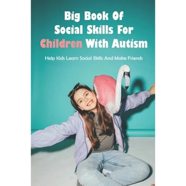 Big Book Of Social Skills For Children With Autism: Help Kids Learn Social Skills And Make Friends: Social Survival Guide For Teens
